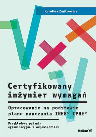 Certyfikowany inżynier wymagań. Opracowanie na podstawie planu nauczania IREB® CPRE®. Przykładowe pytania egzaminacyjne z odpowiedziami